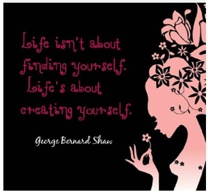 Life is about creating yourself!